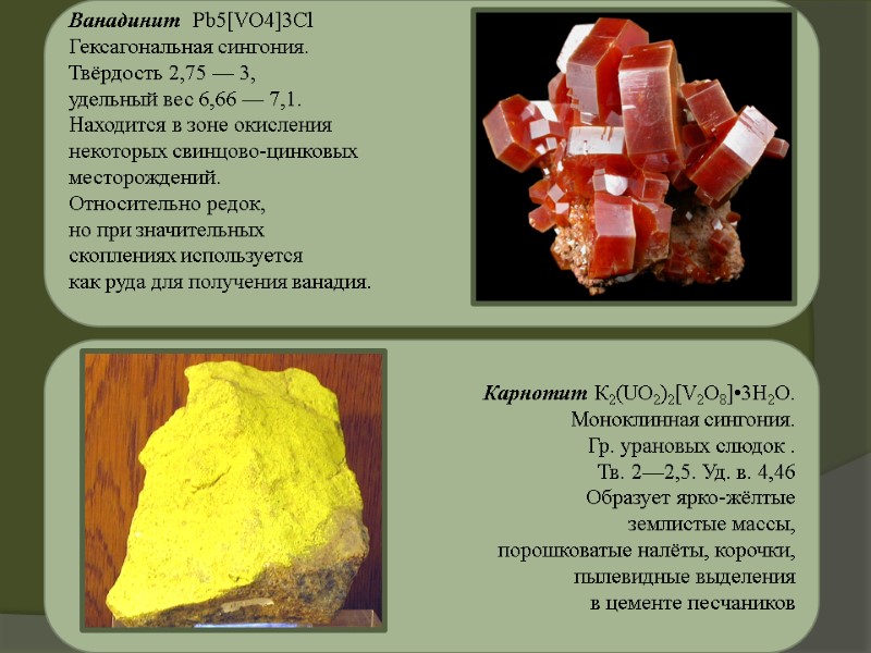 Ванадинит  Pb5[VO4]3Cl Гексагональная сингония.  Твёрдость 2,75 — 3,  удельный вес 6,66